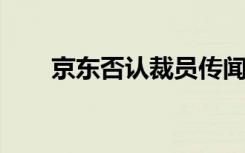 京东否认裁员传闻，依然在招聘员工