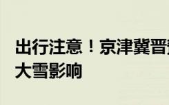 出行注意！京津冀晋豫陕6省份34个路段将受大雪影响