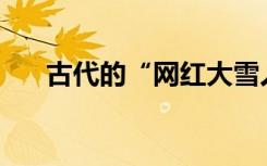 古代的“网红大雪人”竟是一只狮子？