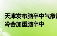 天津发布脑卒中气象风险橙色预警，专家：寒冷会加重脑卒中