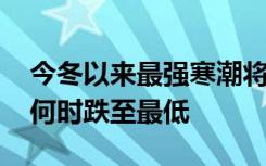 今冬以来最强寒潮将横扫我国大部 看你那里何时跌至最低
