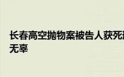 长春高空抛物案被告人获死刑，原告发声：被求死者垫背太无辜