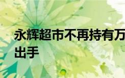 永辉超市不再持有万达商管股份 王健林好友出手