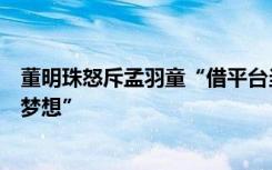 董明珠怒斥孟羽童“借平台当网红”，劝诫大学生“钱不是梦想”