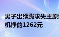 男子出狱跪求失主原谅：奶奶，这是我踩缝纫机挣的1262元