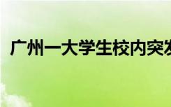 广州一大学生校内突发疾病死亡，校方回应