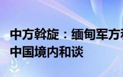中方斡旋：缅甸军方和果敢、德昂、若开军在中国境内和谈