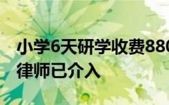 小学6天研学收费8800元，老师：内容失实，律师已介入