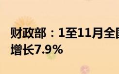 财政部：1至11月全国一般公共预算收入同比增长7.9%