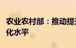 农业农村部：推动提升现代农业全产业链标准化水平