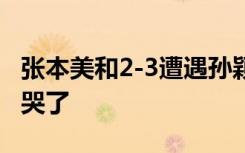 张本美和2-3遭遇孙颖莎逆转，赛后15岁的她哭了