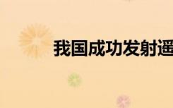 我国成功发射遥感四十一号卫星