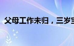 父母工作未归，三岁宝宝在家自己冲奶粉喝