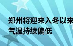 郑州将迎来入冬以来最冷时段！16日至22日气温持续偏低