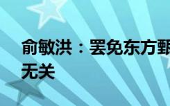 俞敏洪：罢免东方甄选CEO孙东旭与董宇辉无关