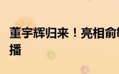 董宇辉归来！亮相俞敏洪直播间，两人一起直播