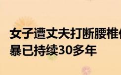 女子遭丈夫打断腰椎住院时再被砍，家属称家暴已持续30多年