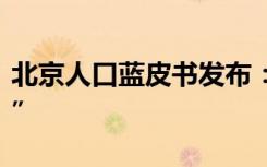 北京人口蓝皮书发布：常住人口规模“六连降”
