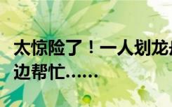 太惊险了！一人划龙舟，一人游泳，一群人岸边帮忙……