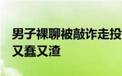 男子裸聊被敲诈走投无路向妻子坦白，网友：又蠢又渣