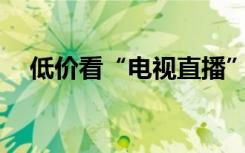 低价看“电视直播”的尽头是“诈骗”？