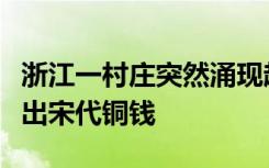 浙江一村庄突然涌现超多寻宝者，据说有人挖出宋代铜钱