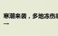 寒潮来袭，多地冻伤患者增多！医生紧急提醒→