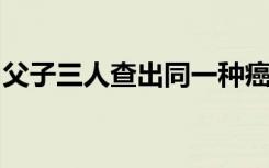 父子三人查出同一种癌！元凶竟是…医生提醒