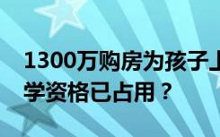 1300万购房为孩子上学，签了合同才知道入学资格已占用？