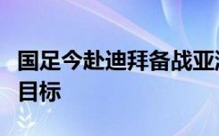 国足今赴迪拜备战亚洲杯，扬科维奇避谈八强目标