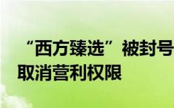 “西方臻选”被封号，抖音：涉及仿冒假冒，取消营利权限