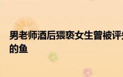 男老师酒后猥亵女生曾被评先进，女生：大脑空白，像窒息的鱼