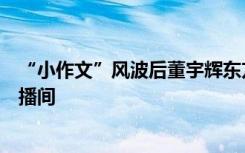 “小作文”风波后董宇辉东方甄选首播，董宇辉将成立新直播间