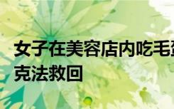 女子在美容店内吃毛蛋被卡，女店主用海姆立克法救回