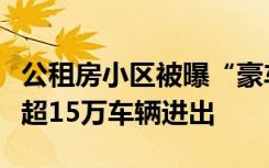 公租房小区被曝“豪车如云”，被曝光后严禁超15万车辆进出