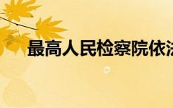 最高人民检察院依法对骆玉林决定逮捕