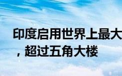 印度启用世界上最大办公楼群 ，占地62公顷，超过五角大楼