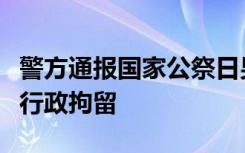 警方通报国家公祭日男子身贴日本国旗：依法行政拘留