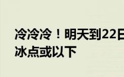 冷冷冷！明天到22日河南最高气温再度跌至冰点或以下