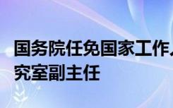 国务院任免国家工作人员：陈昌盛为国务院研究室副主任