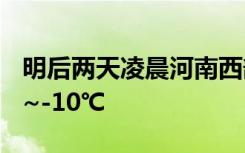 明后两天凌晨河南西部、北部最低气温-15℃~-10℃