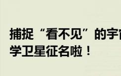 捕捉“看不见”的宇宙“焰火”，这颗空间科学卫星征名啦！