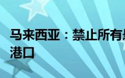 马来西亚：禁止所有悬挂以色列国旗船只停靠港口