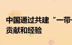 中国通过共建“一带一路”为绿色发展作出的贡献和经验