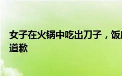 女子在火锅中吃出刀子，饭店回应：系新员工失误，已免单道歉