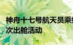 神舟十七号航天员乘组将于近日择机实施第一次出舱活动