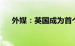 外媒：英国成为首个乌克兰安全保障国