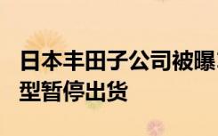 日本丰田子公司被曝174项违规操作，所有车型暂停出货