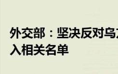 外交部：坚决反对乌方有关机构将中方企业列入相关名单