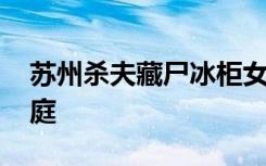 苏州杀夫藏尸冰柜女子还涉嫌诈骗罪 今日开庭